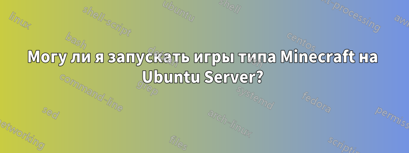 Могу ли я запускать игры типа Minecraft на Ubuntu Server?