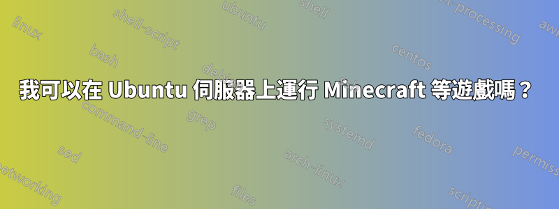 我可以在 Ubuntu 伺服器上運行 Minecraft 等遊戲嗎？