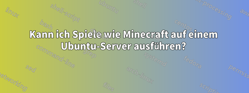 Kann ich Spiele wie Minecraft auf einem Ubuntu-Server ausführen?