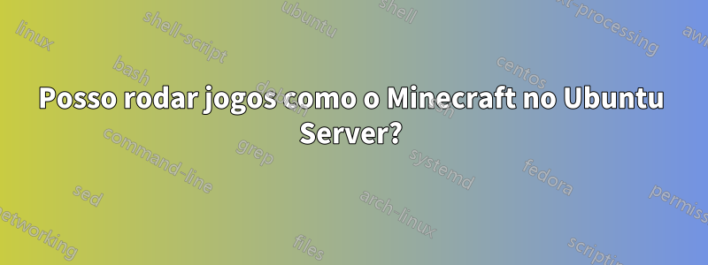 Posso rodar jogos como o Minecraft no Ubuntu Server?