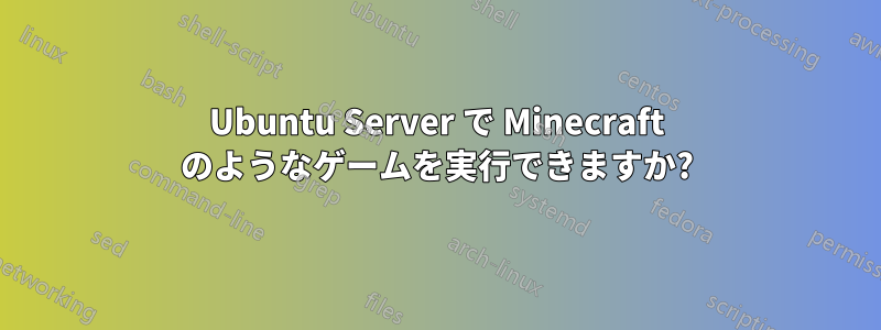 Ubuntu Server で Minecraft のようなゲームを実行できますか?