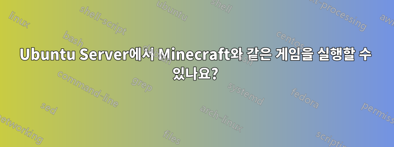 Ubuntu Server에서 Minecraft와 같은 게임을 실행할 수 있나요?