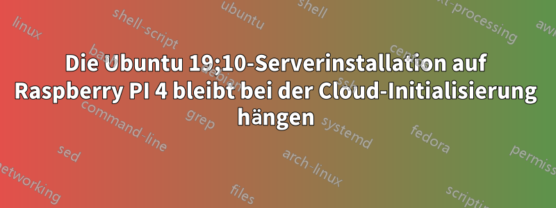 Die Ubuntu 19;10-Serverinstallation auf Raspberry PI 4 bleibt bei der Cloud-Initialisierung hängen