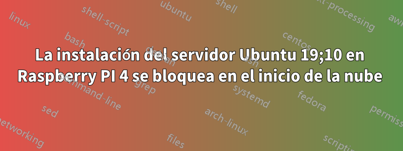 La instalación del servidor Ubuntu 19;10 en Raspberry PI 4 se bloquea en el inicio de la nube