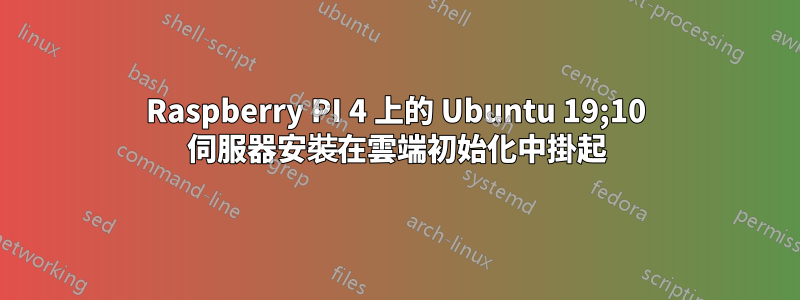 Raspberry PI 4 上的 Ubuntu 19;10 伺服器安裝在雲端初始化中掛起