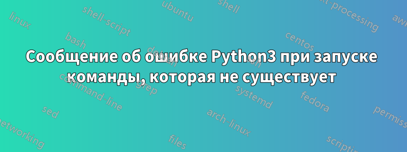 Сообщение об ошибке Python3 при запуске команды, которая не существует