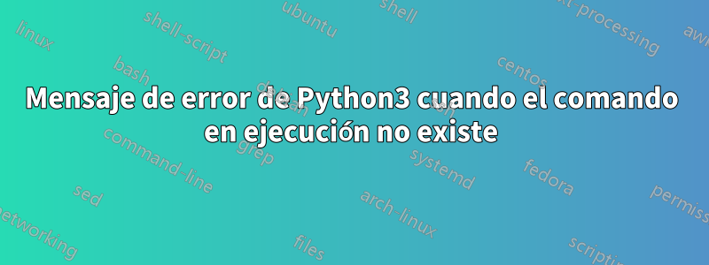 Mensaje de error de Python3 cuando el comando en ejecución no existe