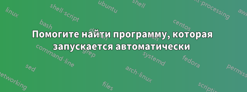 Помогите найти программу, которая запускается автоматически 