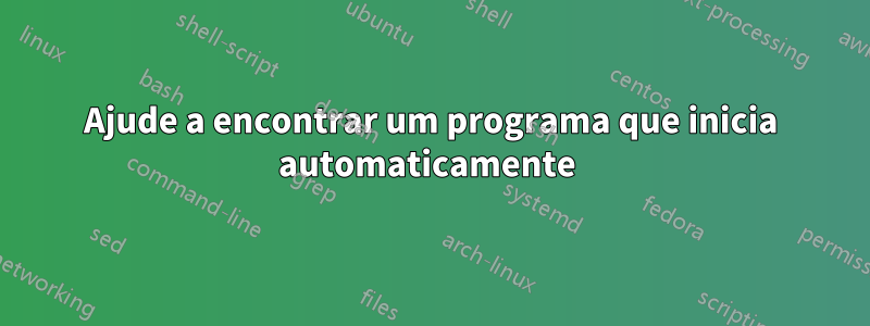 Ajude a encontrar um programa que inicia automaticamente 