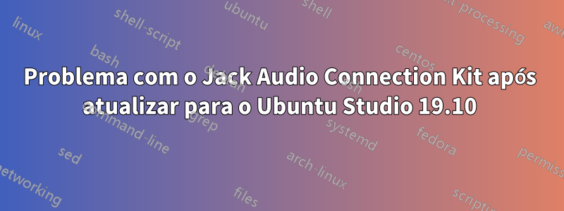 Problema com o Jack Audio Connection Kit após atualizar para o Ubuntu Studio 19.10