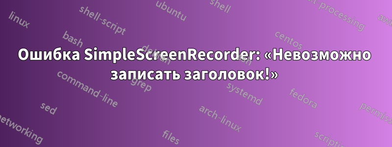 Ошибка SimpleScreenRecorder: «Невозможно записать заголовок!»