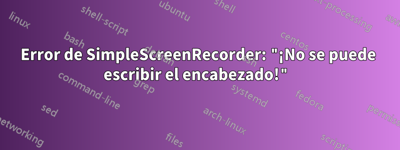 Error de SimpleScreenRecorder: "¡No se puede escribir el encabezado!"