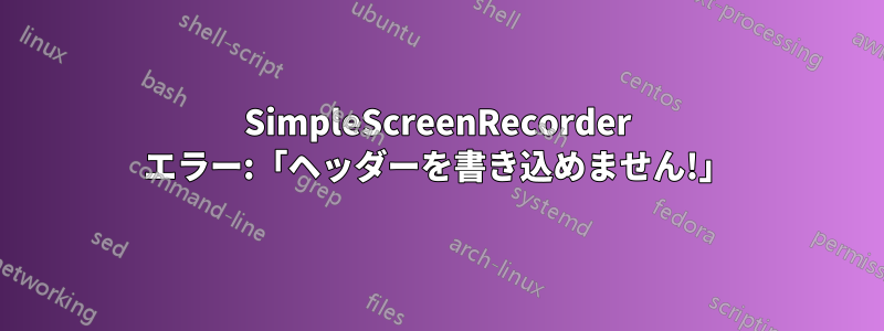 SimpleScreenRecorder エラー:「ヘッダーを書き込めません!」