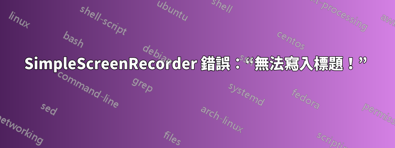 SimpleScreenRecorder 錯誤：“無法寫入標題！”