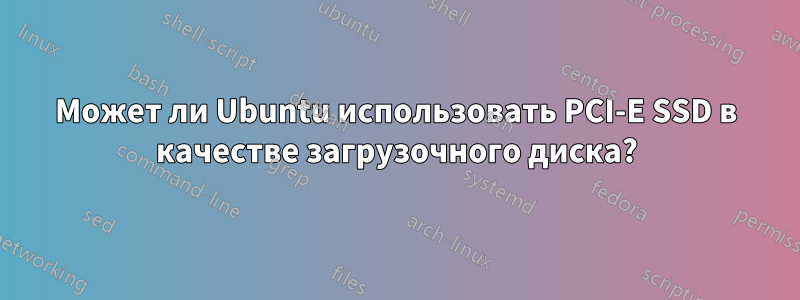 Может ли Ubuntu использовать PCI-E SSD в качестве загрузочного диска?