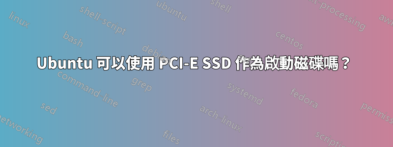 Ubuntu 可以使用 PCI-E SSD 作為啟動磁碟嗎？