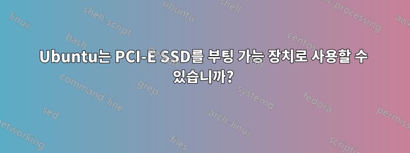 Ubuntu는 PCI-E SSD를 부팅 가능 장치로 사용할 수 있습니까?