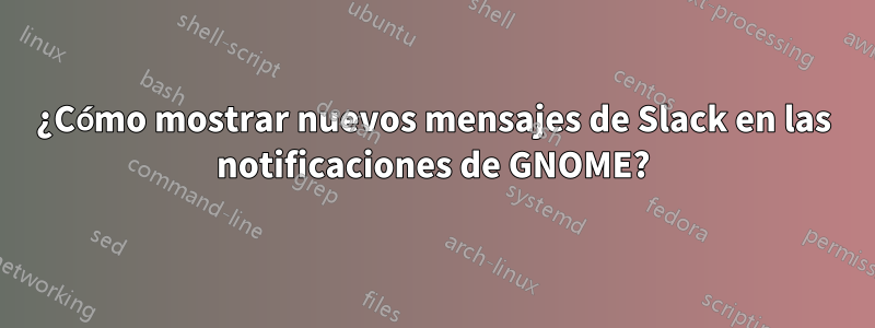 ¿Cómo mostrar nuevos mensajes de Slack en las notificaciones de GNOME?