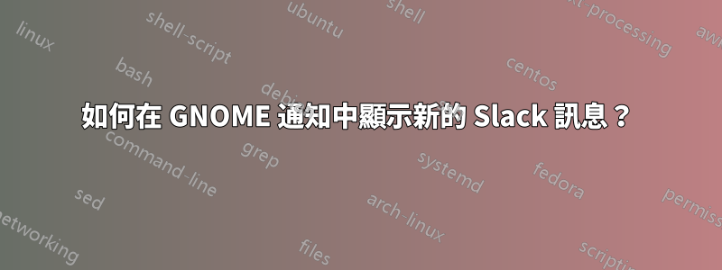 如何在 GNOME 通知中顯示新的 Slack 訊息？