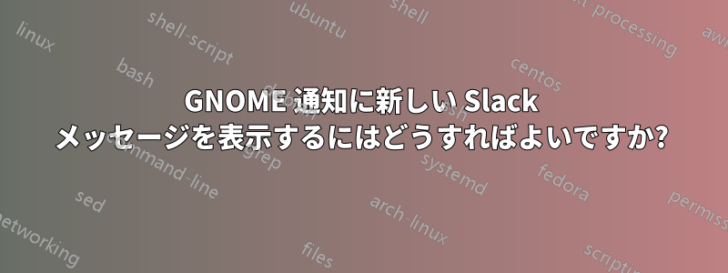 GNOME 通知に新しい Slack メッセージを表示するにはどうすればよいですか?