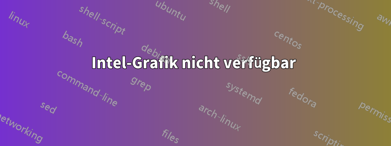 Intel-Grafik nicht verfügbar