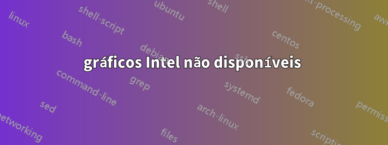 gráficos Intel não disponíveis