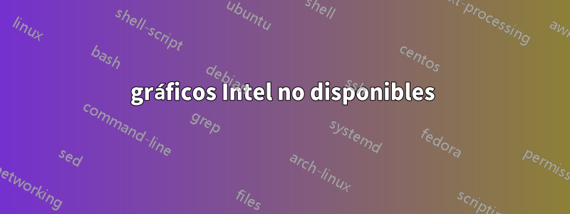 gráficos Intel no disponibles