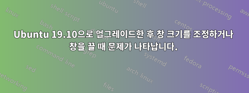 Ubuntu 19.10으로 업그레이드한 후 창 크기를 조정하거나 창을 끌 때 문제가 나타납니다.