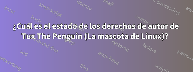 ¿Cuál es el estado de los derechos de autor de Tux The Penguin (La mascota de Linux)? 