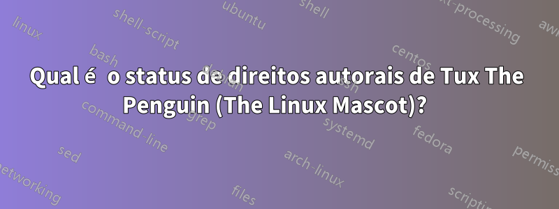 Qual é o status de direitos autorais de Tux The Penguin (The Linux Mascot)? 