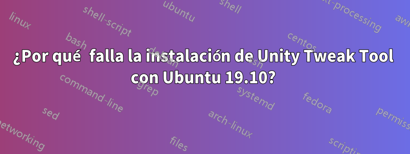 ¿Por qué falla la instalación de Unity Tweak Tool con Ubuntu 19.10?