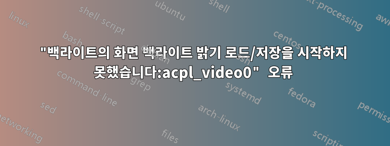 "백라이트의 화면 백라이트 밝기 로드/저장을 시작하지 못했습니다:acpl_video0" 오류