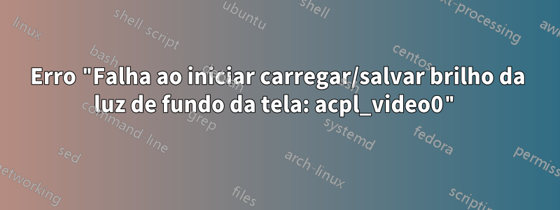 Erro "Falha ao iniciar carregar/salvar brilho da luz de fundo da tela: acpl_video0"