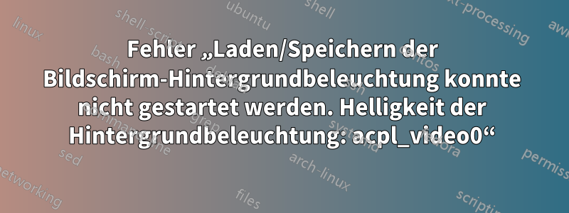 Fehler „Laden/Speichern der Bildschirm-Hintergrundbeleuchtung konnte nicht gestartet werden. Helligkeit der Hintergrundbeleuchtung: acpl_video0“