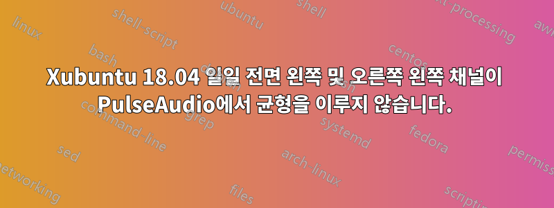 Xubuntu 18.04 일일 전면 왼쪽 및 오른쪽 왼쪽 채널이 PulseAudio에서 균형을 이루지 않습니다.