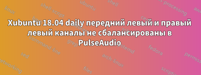 Xubuntu 18.04 daily передний левый и правый левый каналы не сбалансированы в PulseAudio