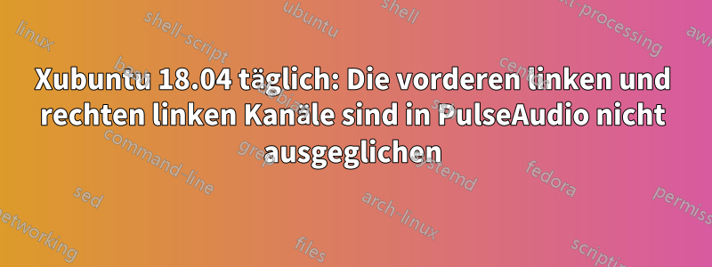 Xubuntu 18.04 täglich: Die vorderen linken und rechten linken Kanäle sind in PulseAudio nicht ausgeglichen