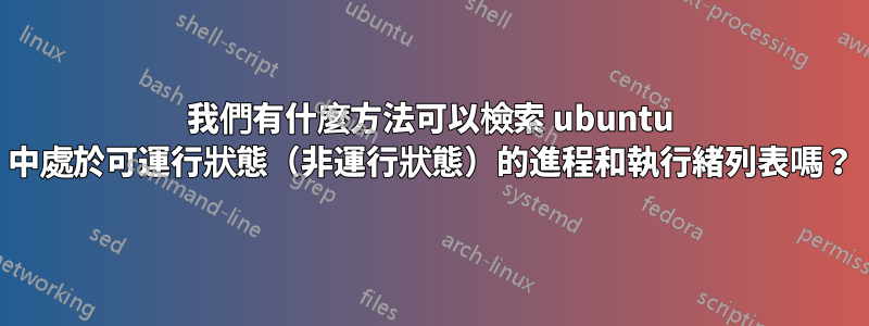 我們有什麼方法可以檢索 ubuntu 中處於可運行狀態（非運行狀態）的進程和執行緒列表嗎？