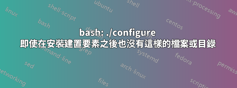 bash: ./configure 即使在安裝建置要素之後也沒有這樣的檔案或目錄