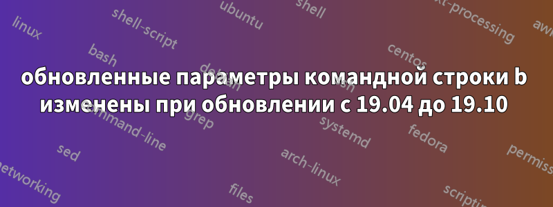 обновленные параметры командной строки b изменены при обновлении с 19.04 до 19.10