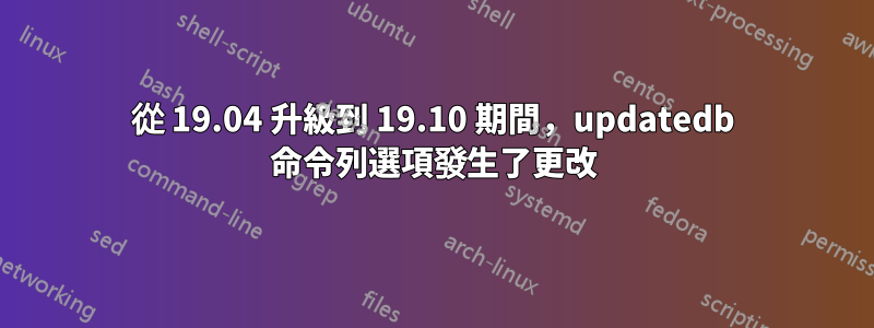 從 19.04 升級到 19.10 期間，updatedb 命令列選項發生了更改