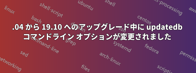 19.04 から 19.10 へのアップグレード中に updatedb コマンドライン オプションが変更されました