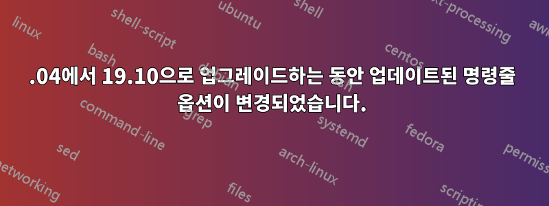 19.04에서 19.10으로 업그레이드하는 동안 업데이트된 명령줄 옵션이 변경되었습니다.