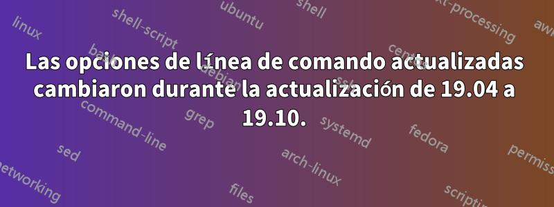 Las opciones de línea de comando actualizadas cambiaron durante la actualización de 19.04 a 19.10.