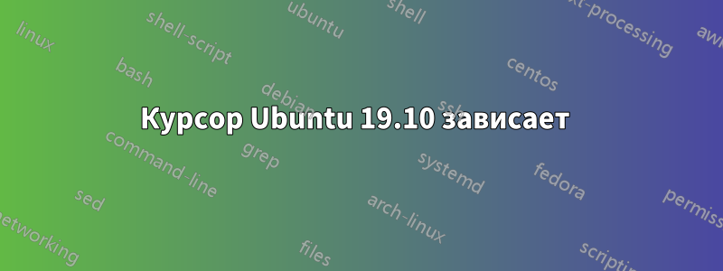 Курсор Ubuntu 19.10 зависает 