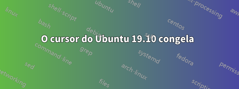 O cursor do Ubuntu 19.10 congela 