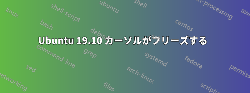 Ubuntu 19.10 カーソルがフリーズする 