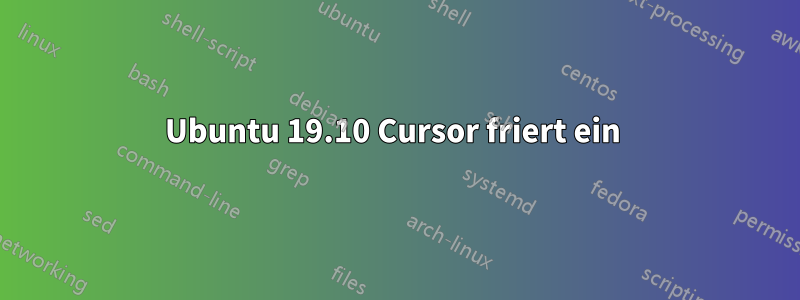 Ubuntu 19.10 Cursor friert ein 