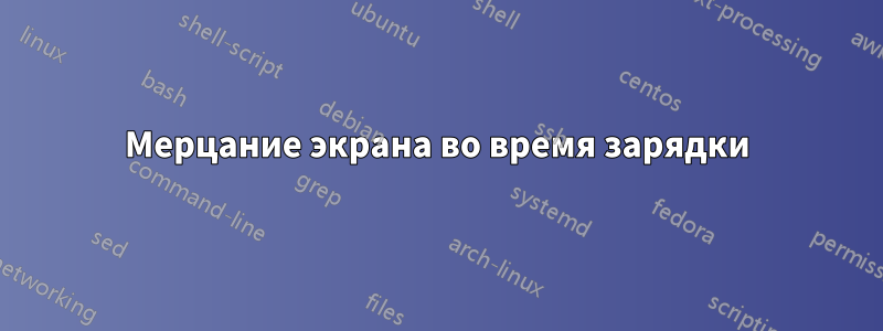 Мерцание экрана во время зарядки