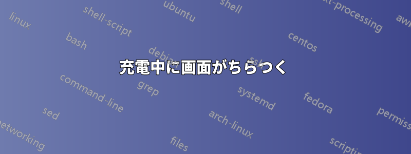 充電中に画面がちらつく